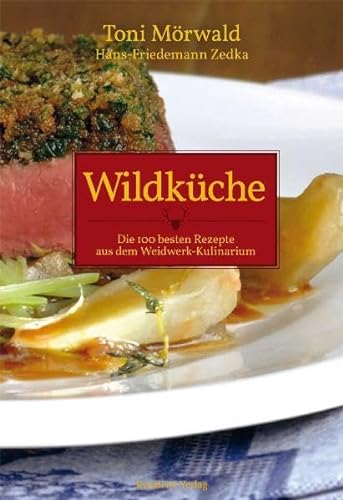 Wildküche: Die 100 besten Rezepte aus dem Weidwerk-Kulinarium